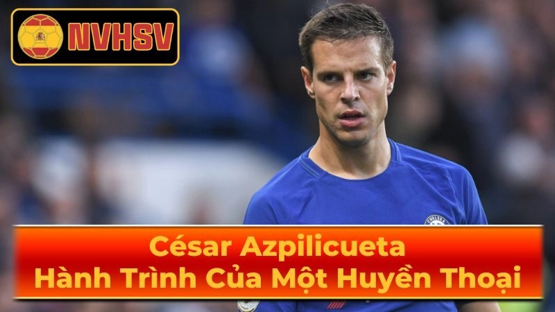 Phong Cách Chơi Bóng và Điểm Mạnh Của César Azpilicueta