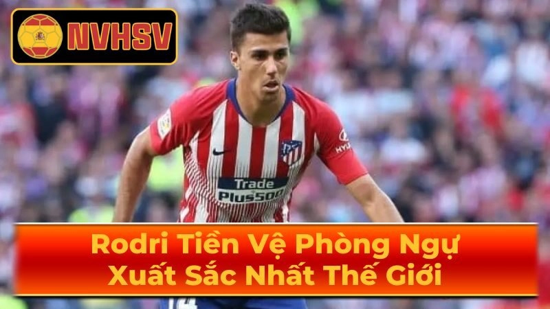 Phong cách chơi bóng độc đáo của Rodri
