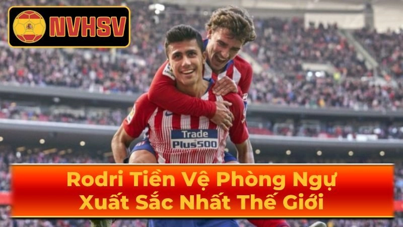 Hành trình chinh phục đỉnh cao sự nghiệp của Rodri