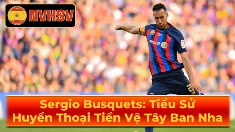 Phong Cách Chơi Bóng Của Sergio Sergio Busquets
