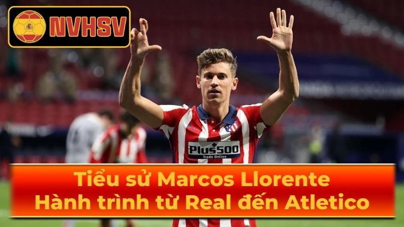 Giới thiệu về ngôi sao Marcos Llorente